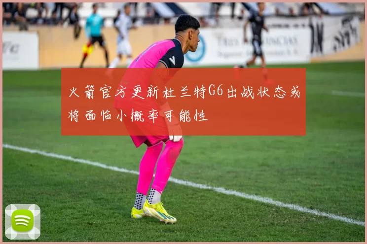 火箭官方更新杜兰特G6出战状态或将面临小概率可能性