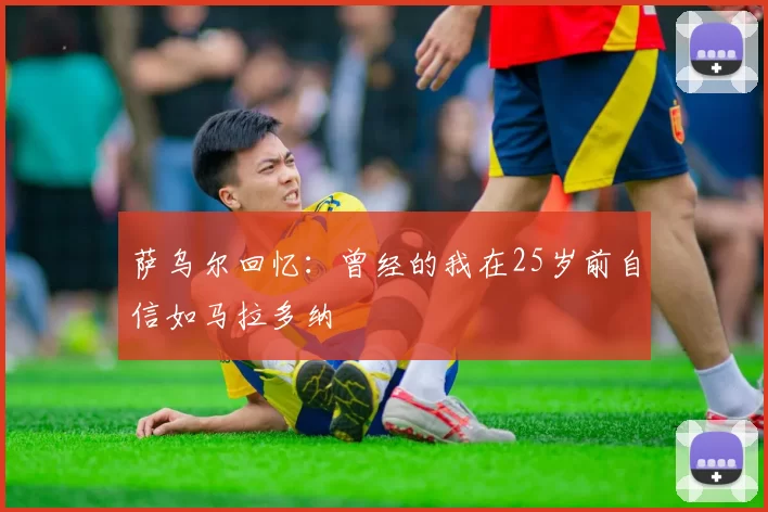 萨乌尔回忆：曾经的我在25岁前自信如马拉多纳