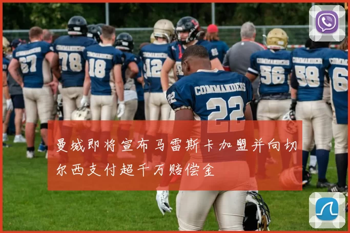 曼城即将宣布马雷斯卡加盟并向切尔西支付超千万赔偿金