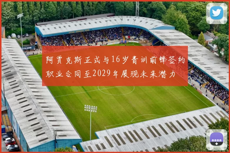 阿贾克斯正式与16岁青训前锋签约职业合同至2029年展现未来潜力