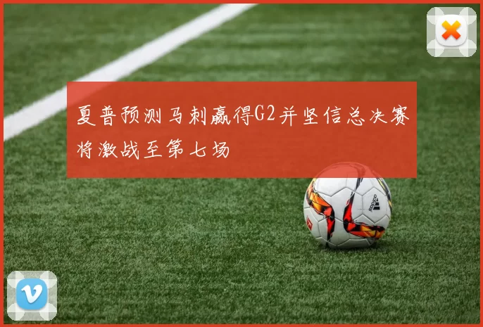 夏普预测马刺赢得G2并坚信总决赛将激战至第七场