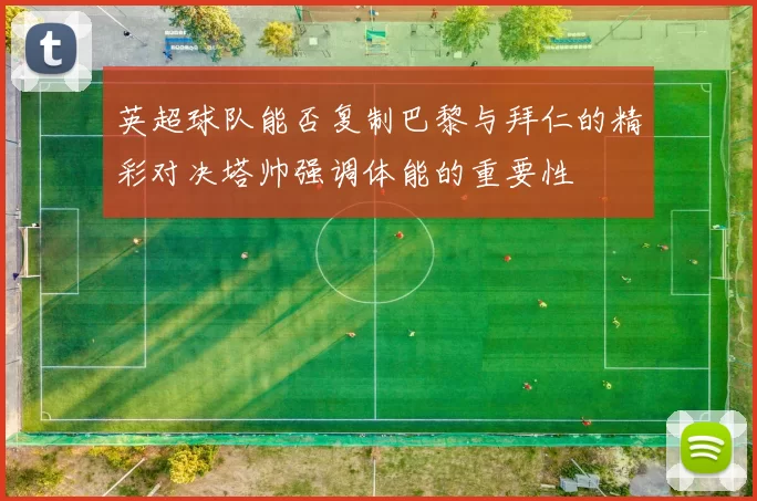 英超球队能否复制巴黎与拜仁的精彩对决塔帅强调体能的重要性