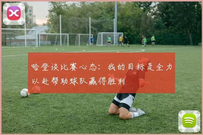 哈登谈比赛心态：我的目标是全力以赴帮助球队赢得胜利