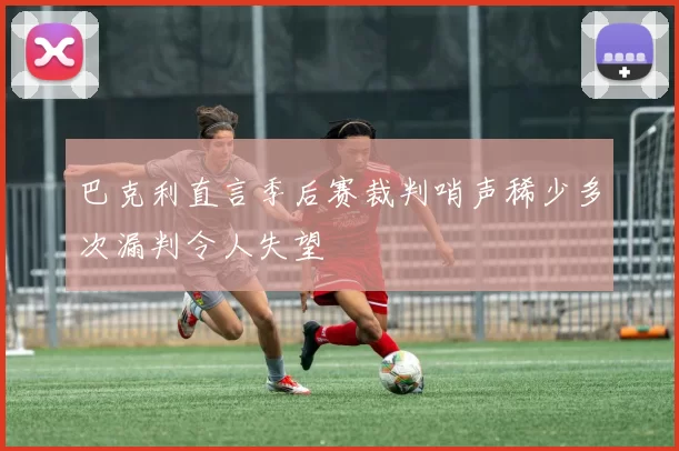 巴克利直言季后赛裁判哨声稀少多次漏判令人失望