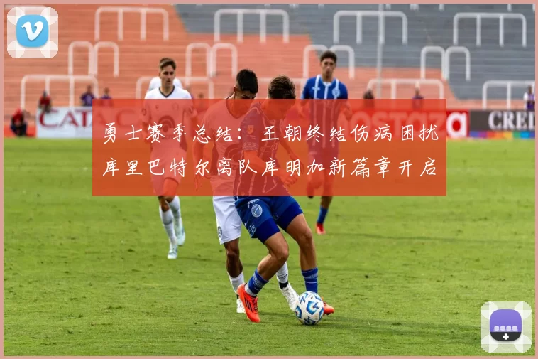 勇士赛季总结：王朝终结伤病困扰库里巴特尔离队库明加新篇章开启