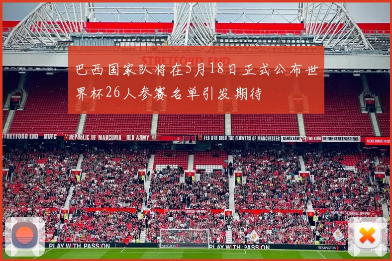 巴西国家队将在5月18日正式公布世界杯26人参赛名单引发期待