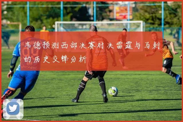 韦德预测西部决赛对决雷霆与马刺的历史交锋分析
